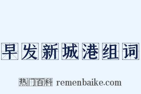 早发新城港组词是什么意思的图片